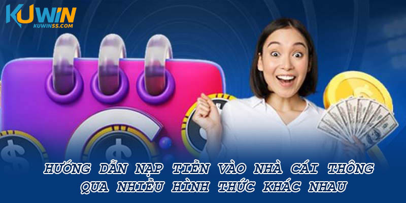 Hướng dẫn nạp tiền vào nhà cái thông qua nhiều hình thức khác nhau